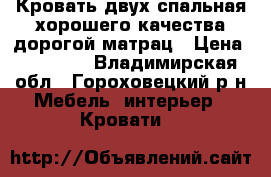 Кровать двух спальная хорошего качества дорогой матрац › Цена ­ 12 000 - Владимирская обл., Гороховецкий р-н Мебель, интерьер » Кровати   